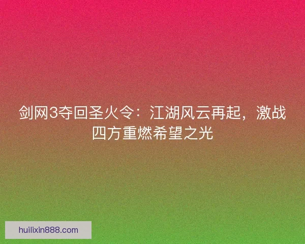 剑网3夺回圣火令：江湖风云再起，激战四方重燃希望之光
