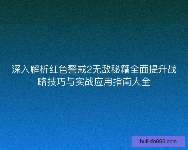 深入解析红色警戒2无敌秘籍全面提升战略技巧与实战应用指南大全