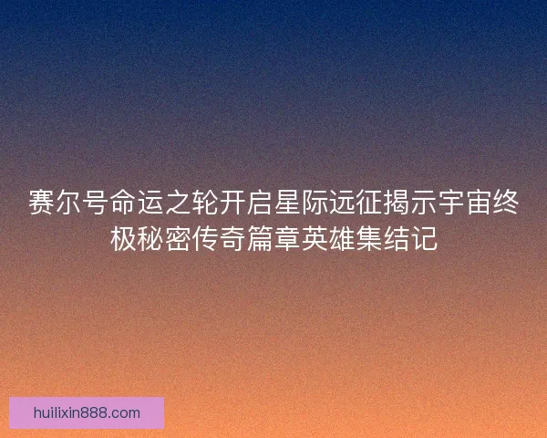 赛尔号命运之轮开启星际远征揭示宇宙终极秘密传奇篇章英雄集结记