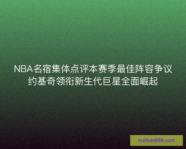 NBA名宿集体点评本赛季最佳阵容争议约基奇领衔新生代巨星全面崛起